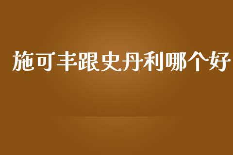 施可丰跟史丹利哪个好_https://cj001.lansai.wang_财经百问_第1张