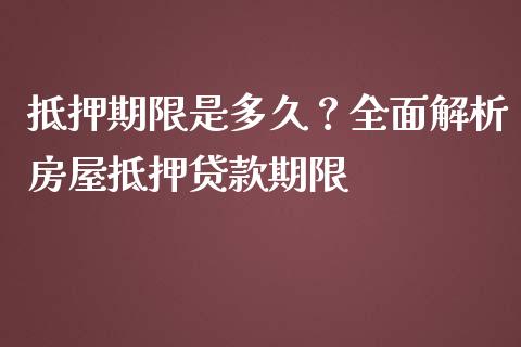 抵押期限是多久?全面解析房屋抵押贷款期限_金融问答_第1张_财经百问网 抵押期限是多久?全面解析房屋抵押贷款期限_https://cj001.lansai.wang_金融问答_第1张