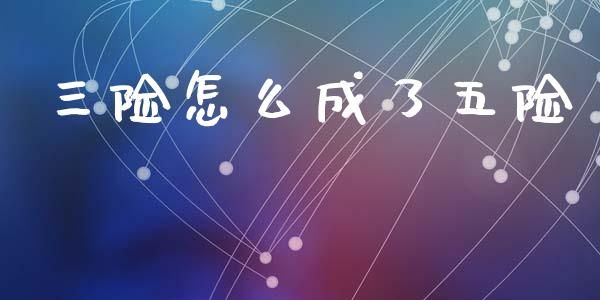 三险怎么成了五险_https://cj001.lansai.wang_保险问答_第1张