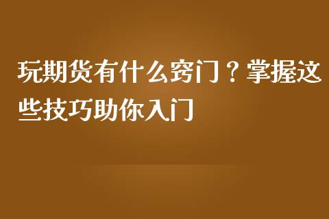 玩期货有什么窍门？掌握这些技巧助你入门_https://cj001.lansai.wang_理财问答_第1张