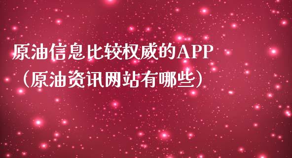 原油信息比较权威的APP（原油资讯网站有哪些）_https://cj001.lansai.wang_财经问答_第1张