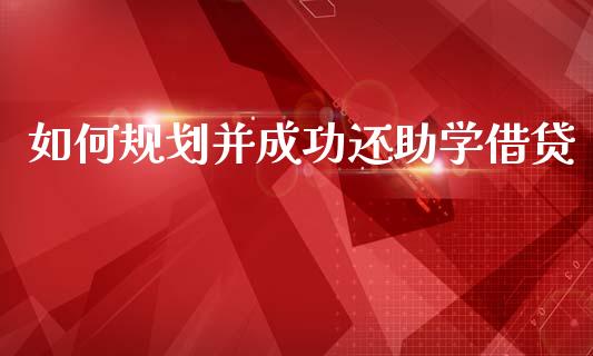 如何规划并成功还助学借贷_https://cj001.lansai.wang_理财问答_第1张