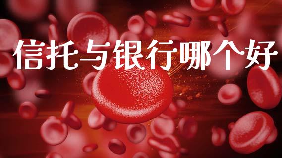 信托与银行哪个好_https://cj001.lansai.wang_金融问答_第1张