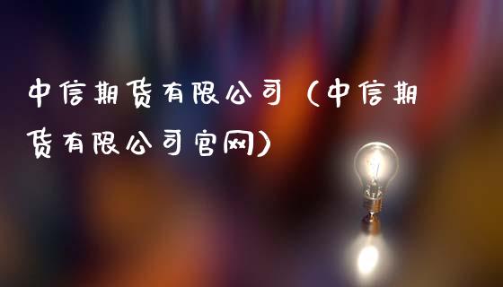 中信期货有限公司（中信期货有限公司官网）_https://cj001.lansai.wang_理财问答_第1张