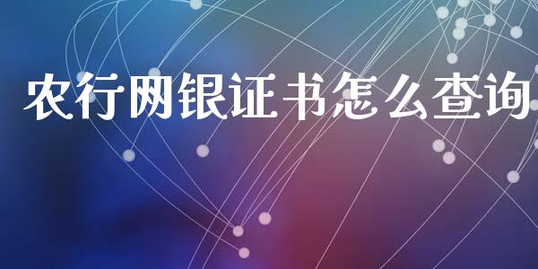 农行网银证书怎么查询_https://cj001.lansai.wang_金融问答_第1张