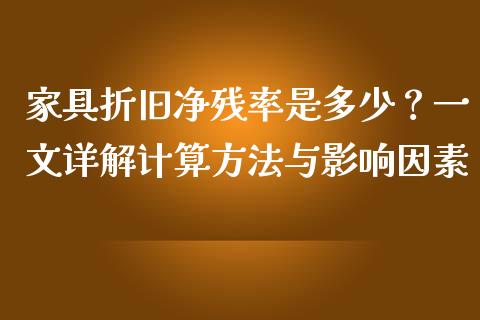 家具折旧净残率是多少？一文详解计算方法与影响因素_https://cj001.lansai.wang_财经百问_第1张