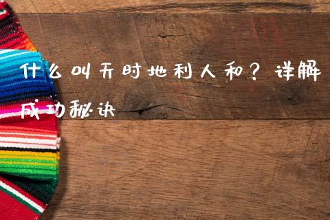 什么叫天时地利人和？详解成功秘诀_https://cj001.lansai.wang_金融问答_第1张