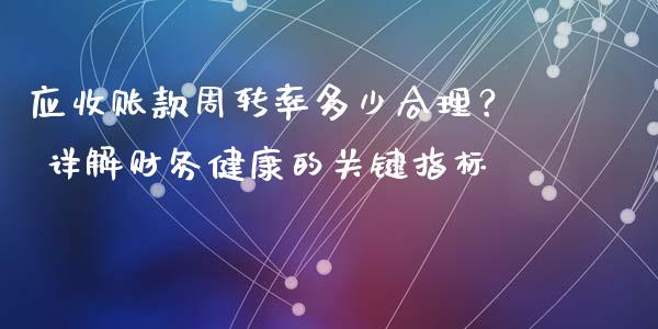 应收账款周转率多少合理？ 详解财务健康的关键指标_https://cj001.lansai.wang_财经问答_第1张