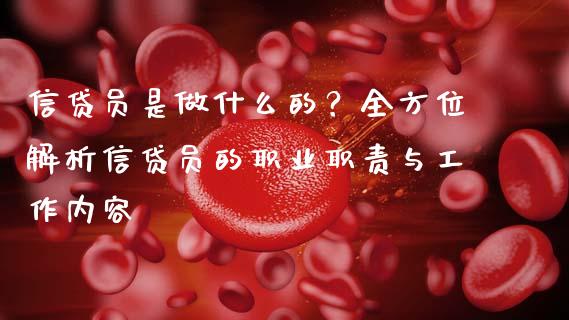 信贷员是做什么的?全方位解析信贷员的职业职责与工作内容_财经问答_第1张_财经百问网 信贷员是做什么的?全方位解析信贷员的职业职责与工作内容_https://cj001.lansai.wang_财经问答_第1张