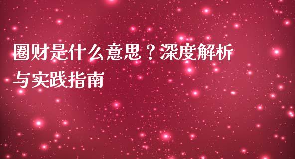 圈财是什么意思？深度解析与实践指南_https://cj001.lansai.wang_保险问答_第1张