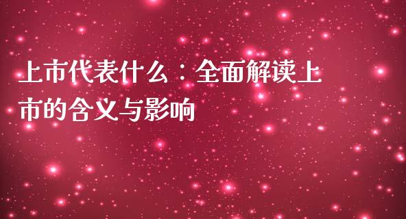 上市代表什么：全面解读上市的含义与影响_https://cj001.lansai.wang_财经百问_第1张