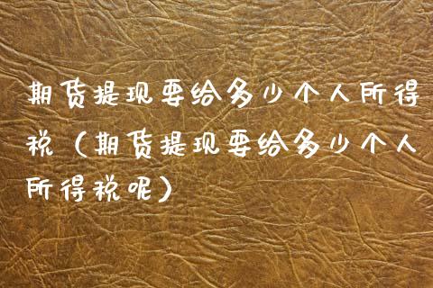 期货提现要给多少个人所得税（期货提现要给多少个人所得税呢）_https://cj001.lansai.wang_理财问答_第1张