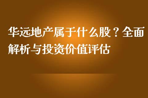 华远地产属于什么股？全面解析与投资价值评估_https://cj001.lansai.wang_财经百问_第1张