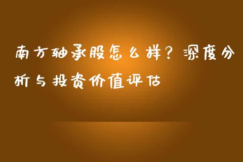 南方轴承股怎么样？深度分析与投资价值评估_https://cj001.lansai.wang_股市问答_第1张