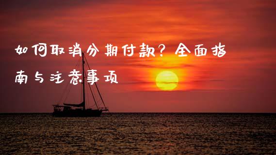如何取消分期付款？全面指南与注意事项_https://cj001.lansai.wang_金融问答_第1张