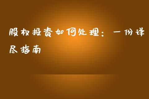 股权投资如何处理：一份详尽指南_https://cj001.lansai.wang_股市问答_第1张