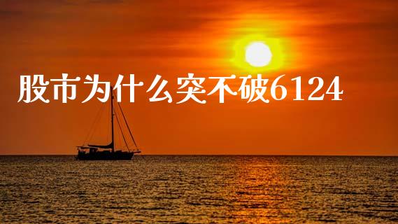 股市为什么突不破6124_https://cj001.lansai.wang_财经问答_第1张