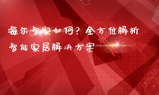 海尔智家如何？全方位解析智能家居解决方案_https://cj001.lansai.wang_财经百问_第1张