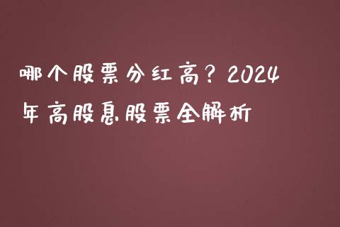 哪个股票分红高？2024年高股息股票全解析_https://cj001.lansai.wang_会计问答_第1张