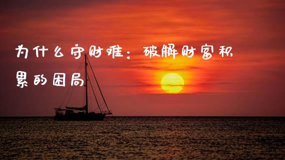 为什么守财难：破解财富积累的困局_https://cj001.lansai.wang_会计问答_第1张