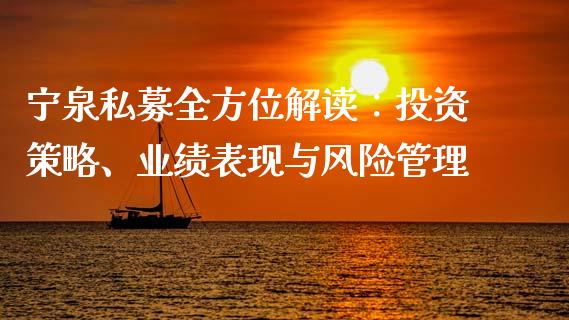 宁泉私募全方位解读：投资策略、业绩表现与风险管理_https://cj001.lansai.wang_股市问答_第1张