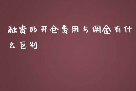 融资的开仓费用与佣金有什么区别_https://cj001.lansai.wang_期货问答_第1张