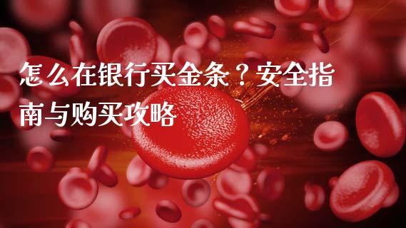 怎么在银行买金条？安全指南与购买攻略_https://cj001.lansai.wang_股市问答_第1张