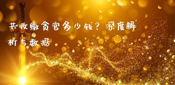 共收缴贪官多少钱？深度解析与数据_https://cj001.lansai.wang_期货问答_第1张