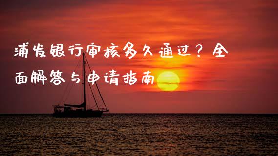 浦发银行审核多久通过？全面解答与申请指南_https://cj001.lansai.wang_保险问答_第1张