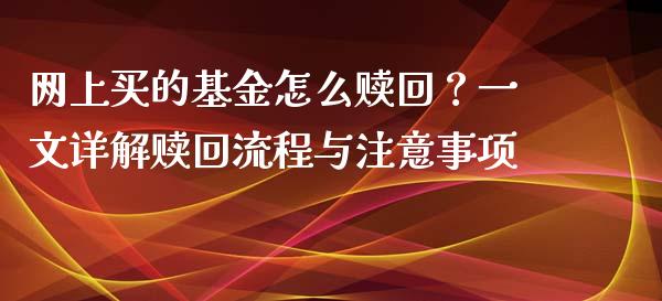 网上买的基金怎么赎回？一文详解赎回流程与注意事项_https://cj001.lansai.wang_理财问答_第1张