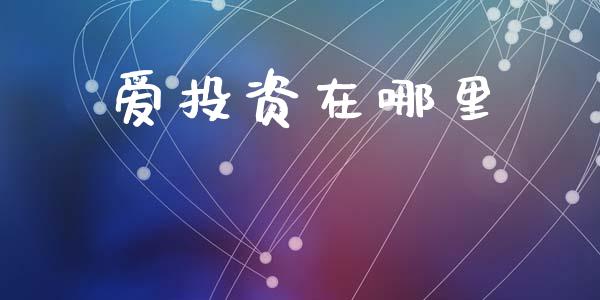 爱投资在哪里_https://cj001.lansai.wang_财经问答_第1张