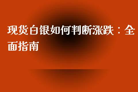 现货白银如何判断涨跌：全面指南_https://cj001.lansai.wang_期货问答_第1张