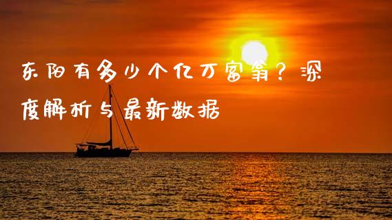 东阳有多少个亿万富翁？深度解析与最新数据_https://cj001.lansai.wang_财经问答_第1张