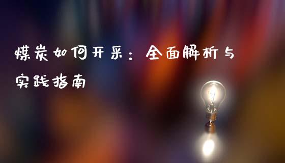 煤炭如何开采：全面解析与实践指南_https://cj001.lansai.wang_会计问答_第1张