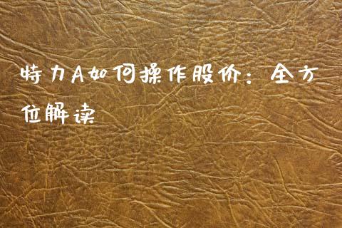 特力A如何操作股价：全方位解读_https://cj001.lansai.wang_会计问答_第1张