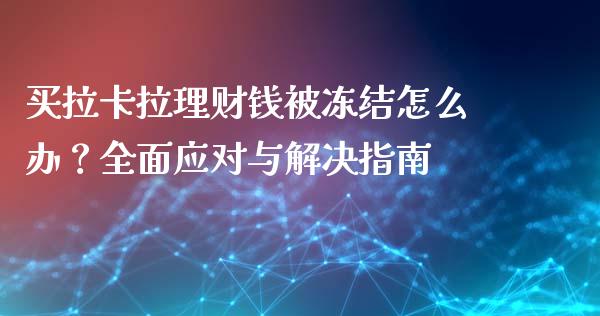 买拉卡拉理财钱被冻结怎么办？全面应对与解决指南_https://cj001.lansai.wang_股市问答_第1张