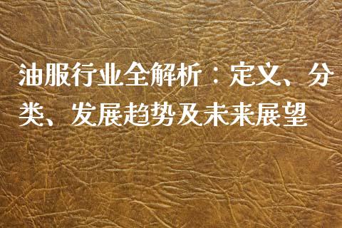 油服行业全解析：定义、分类、发展趋势及未来展望_https://cj001.lansai.wang_会计问答_第1张