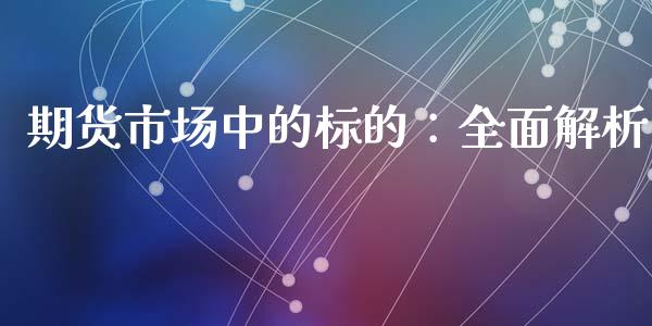 期货市场中的标的：全面解析_https://cj001.lansai.wang_股市问答_第1张