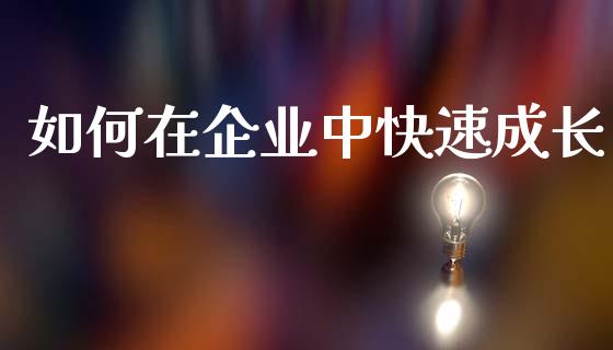 如何在企业中快速成长_股市问答_第1张_财经百问网 如何在企业中快速成长_https://cj001.lansai.wang_股市问答_第1张