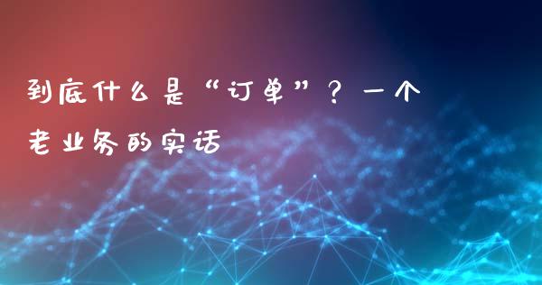 到底什么是“订单”？一个老业务的实话_https://cj001.lansai.wang_会计问答_第1张
