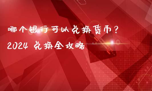 哪个银行可以兑换货币? 2024 兑换全攻略_会计问答_第1张_财经百问网 哪个银行可以兑换货币? 2024 兑换全攻略_https://cj001.lansai.wang_会计问答_第1张
