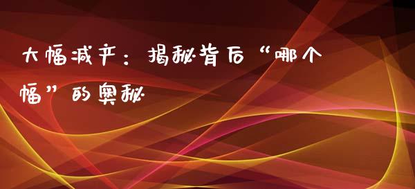 大幅减产：揭秘背后“哪个幅”的奥秘_https://cj001.lansai.wang_会计问答_第1张