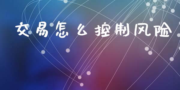 交易怎么控制风险_理财问答_第1张_财经百问网 交易怎么控制风险_https://cj001.lansai.wang_理财问答_第1张