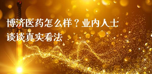 博济医药怎么样？业内人士谈谈真实看法_https://cj001.lansai.wang_股市问答_第1张