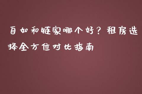自如和链家哪个好？租房选择全方位对比指南_https://cj001.lansai.wang_理财问答_第1张