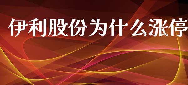 伊利股份为什么涨停_https://cj001.lansai.wang_金融问答_第1张