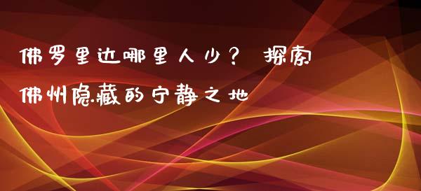 佛罗里达哪里人少？ 探索佛州隐藏的宁静之地_https://cj001.lansai.wang_理财问答_第1张