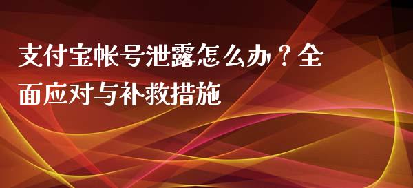 支付宝帐号泄露怎么办？全面应对与补救措施_https://cj001.lansai.wang_股市问答_第1张