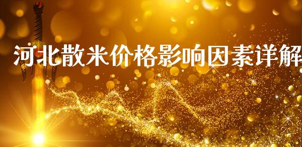 河北散米价格影响因素详解_https://cj001.lansai.wang_股市问答_第1张