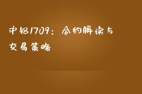 沪铝1709：合约解读与交易策略_https://cj001.lansai.wang_理财问答_第1张